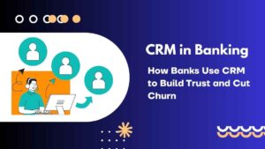 CRM in Banking: How Banks Use CRM to Build Trust and Cut Churn