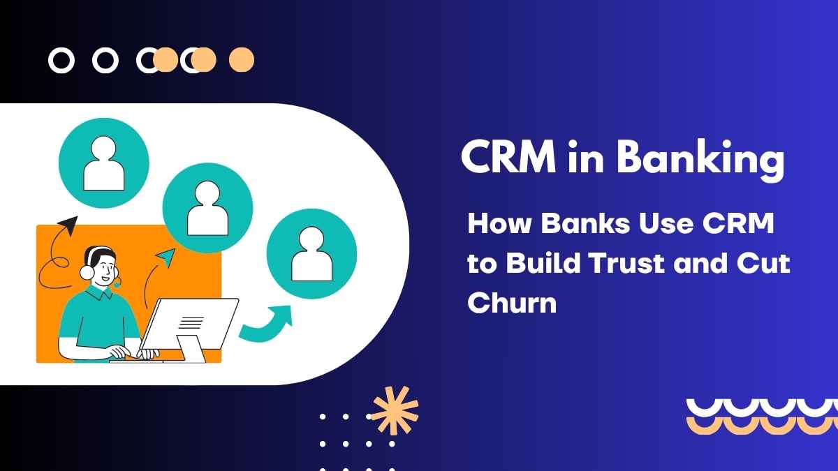 CRM in Banking How Banks Use CRM to Build Trust and Cut Churn